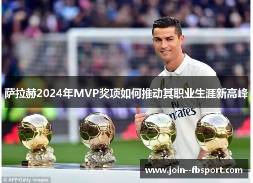 萨拉赫2024年MVP奖项如何推动其职业生涯新高峰
