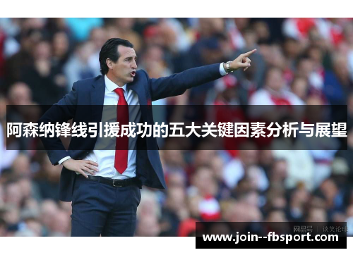 阿森纳锋线引援成功的五大关键因素分析与展望