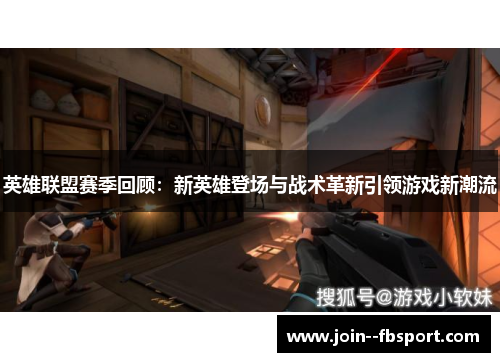英雄联盟赛季回顾：新英雄登场与战术革新引领游戏新潮流