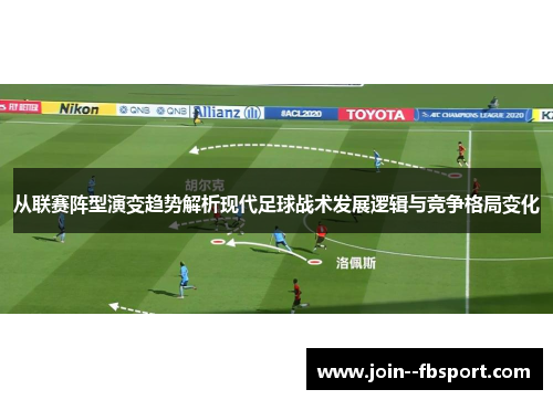 从联赛阵型演变趋势解析现代足球战术发展逻辑与竞争格局变化 从联赛阵型演变趋势解析现代足球战术发展逻辑与竞争格局变化