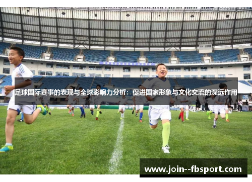 足球国际赛事的表现与全球影响力分析：促进国家形象与文化交流的深远作用