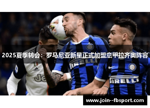 2025夏季转会:罗马尼亚新星正式加盟意甲拉齐奥阵容 2025夏季转会:罗马尼亚新星正式加盟意甲拉齐奥阵容