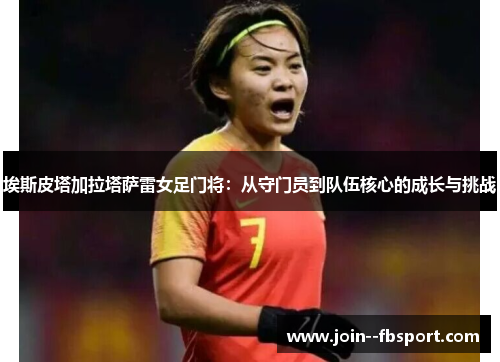 埃斯皮塔加拉塔萨雷女足门将：从守门员到队伍核心的成长与挑战