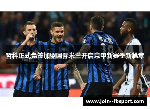 哲科正式免签加盟国际米兰开启意甲新赛季新篇章 哲科正式免签加盟国际米兰开启意甲新赛季新篇章