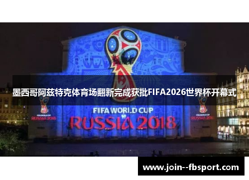 墨西哥阿兹特克体育场翻新完成获批FIFA2026世界杯开幕式