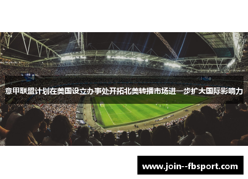 意甲联盟计划在美国设立办事处开拓北美转播市场进一步扩大国际影响力