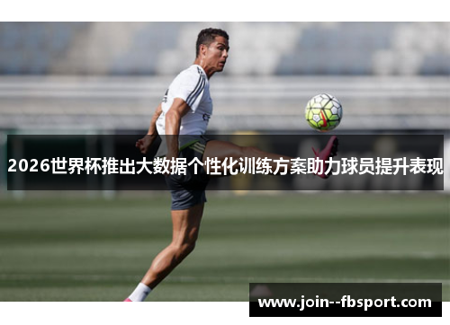 2026世界杯推出大数据个性化训练方案助力球员提升表现