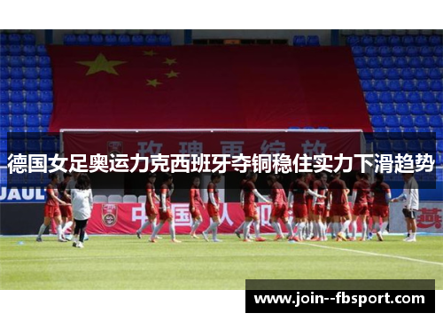 德国女足奥运力克西班牙夺铜稳住实力下滑趋势 德国女足奥运力克西班牙夺铜稳住实力下滑趋势