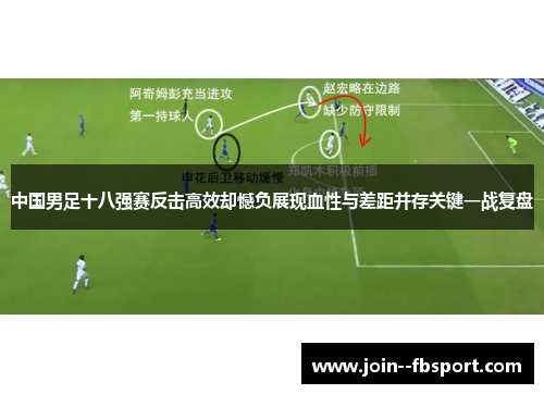 中国男足十八强赛反击高效却憾负展现血性与差距并存关键一战复盘 中国男足十八强赛反击高效却憾负展现血性与差距并存关键一战复盘