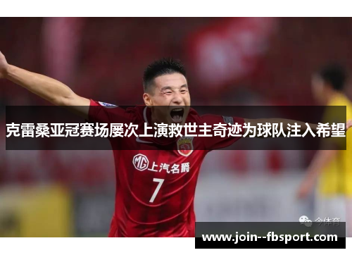 克雷桑亚冠赛场屡次上演救世主奇迹为球队注入希望 克雷桑亚冠赛场屡次上演救世主奇迹为球队注入希望